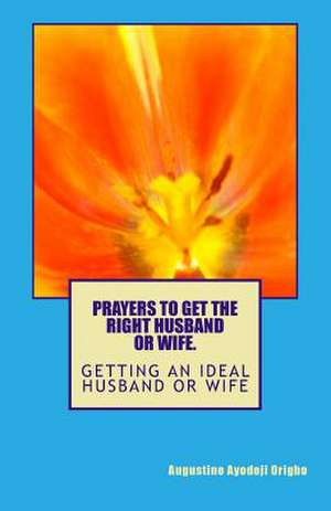 Prayers to Get the Right Husdand or Wife. de Augustine Ayodeji Origbo