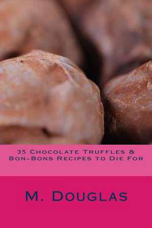 35 Chocolate Truffles & Bon-Bons Recipes to Die for de M. Douglas