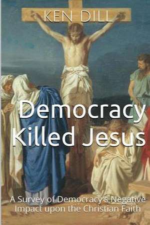 Democracy Killed Jesus de Ken Dill