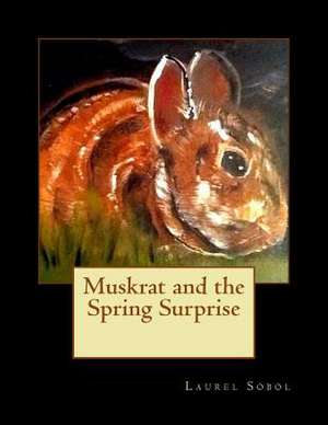 Muskrat and the Spring Surprise de Sobol, Laurel Marie