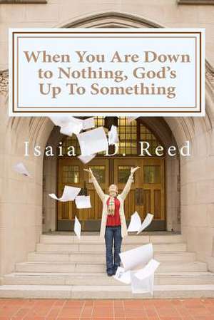 When You Are Down to Nothing, God's Up to Something de Dr Isaiah D. Reed Reed