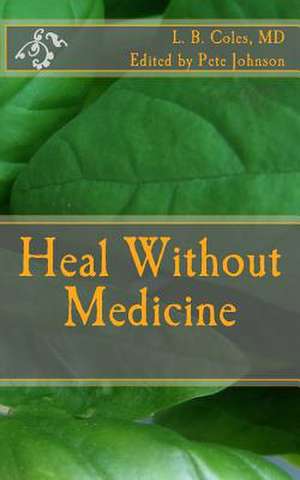 Heal Without Medicine de L. B. Coles MD