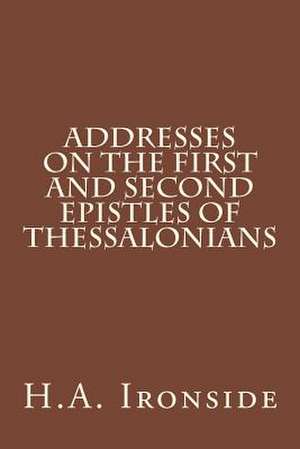 Addresses on the First and Second Epistles of Thessalonians de H. a. Ironside