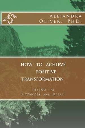 How to Achieve Positive Transformation de Alejandra Oliver