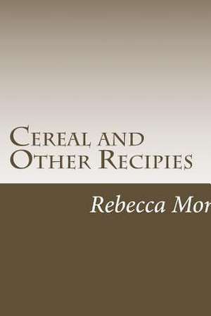 Cereal and Other Recipies de Rebecca L. Morris Mom