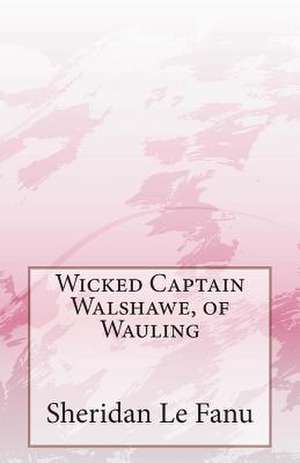 Wicked Captain Walshawe, of Wauling de Sheridan Le Fanu