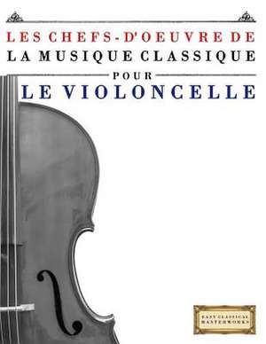 Les Chefs-D'Oeuvre de La Musique Classique Pour Le Violoncelle de Easy Classical Masterworks