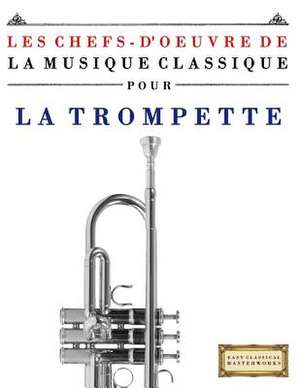 Les Chefs-D'Oeuvre de La Musique Classique Pour La Trompette de Easy Classical Masterworks