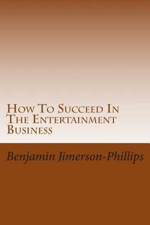 How to Succeed in the Entertainment Business de Benjamin Jimerson-Phillips