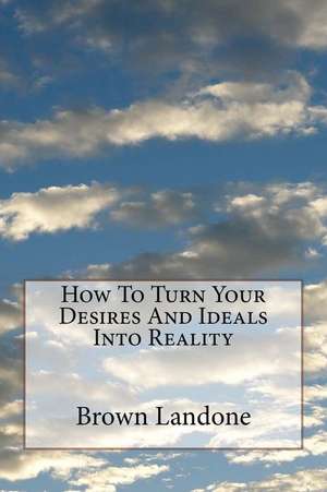 How to Turn Your Desires and Ideals Into Reality de Brown Landone