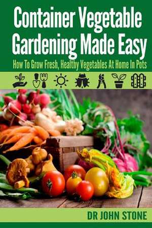 Container Vegetable Gardening Made Easy de Dr John Stone