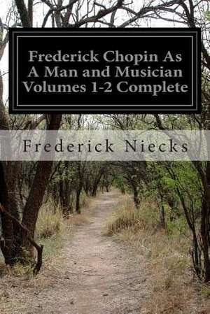 Frederick Chopin as a Man and Musician Volumes 1-2 Complete de Frederick Niecks