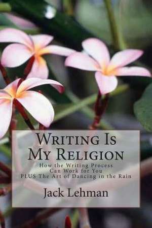 Writing Is My Religion de Jack Lehman