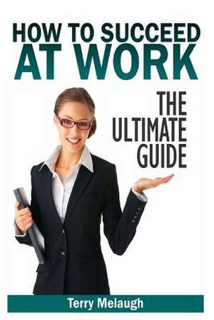 How to Suceed at Work - The Ultimate Guide de Terry Melaugh