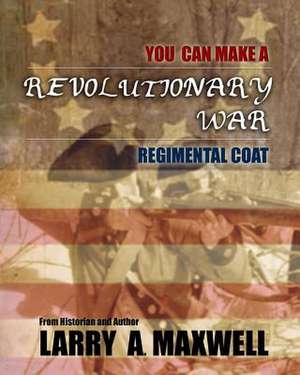 You Can Make a Revolutionary War Regimental Coat de Col Larry a. Maxwell