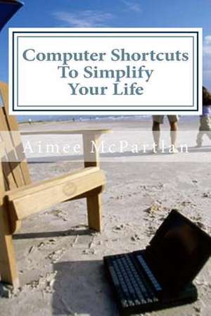 Computer Shortcuts to Simplify Your Life de Aimee McPartlan