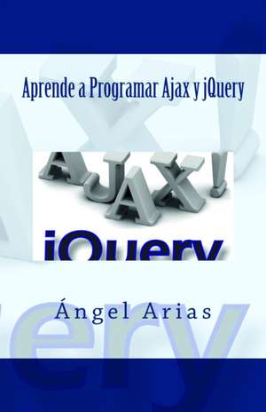 Aprende a Programar Ajax y Jquery de Angel Arias