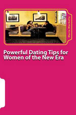 Powerful Dating Tips for Women of the New Era de Maria Markella