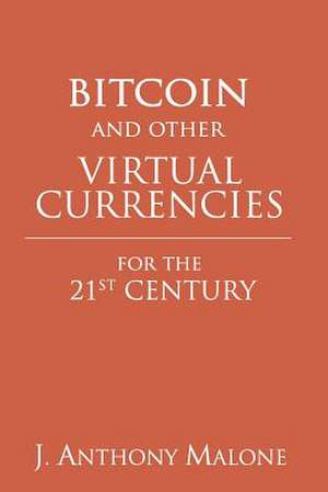 Bitcoin and Other Virtual Currencies for the 21st Century de J. Anthony Malone