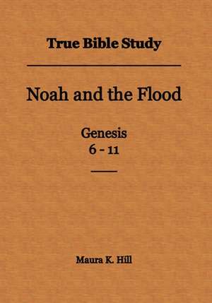 True Bible Study - Noah and the Flood Genesis 6-11 de Maura K. Hill