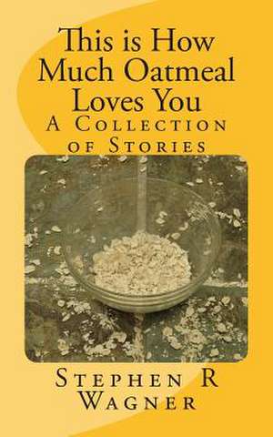 This Is How Much Oatmeal Loves You de Stephen R. Wagner