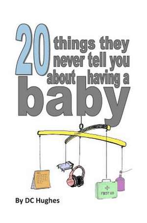 20 Things They Never Tell You about Having a Baby de DC Hughes