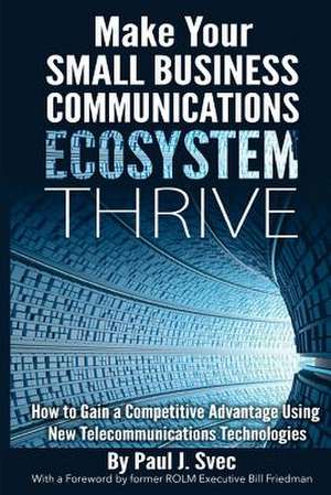 Make Your Small Business Communications Ecosystem Thrive de Paul J. Svec