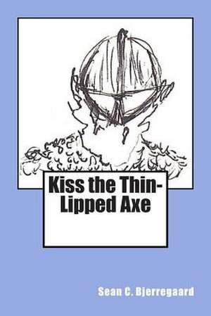 Kiss the Thin-Lipped Axe de Sean C. Bjerregaard