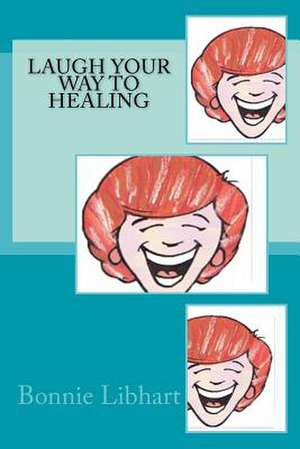 Laugh Your Way to Healing de Dr Bonnie Libhart