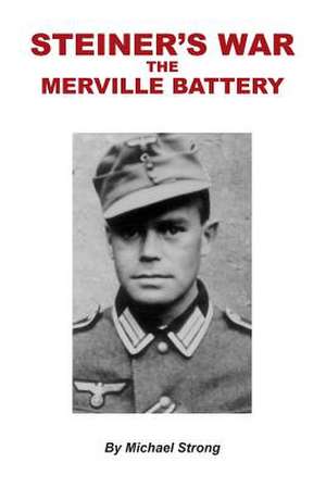 Steiner's War-The Merville Battery de MR Michael Rodney Strong