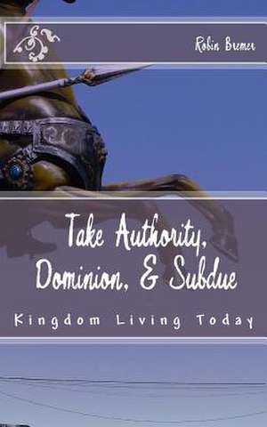 Take Authority, Dominion, & Subdue de Robin Bremer