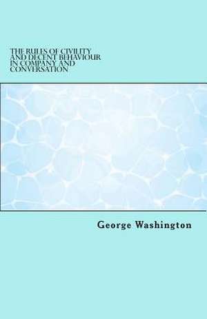 The Rules of Civility and Decent Behaviour in Company and Conversation de George Washington