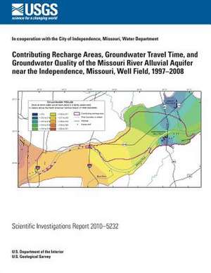 Contributing Recharge Areas, Groundwater Travel Time, and Groundwater Quality of the Missouri River Alluvial Aquifer Near the Independence, Missouri, de U. S. Department of the Interior