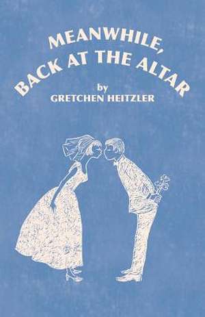 Meanwhile, Back at the Altar de Gretchen Heitzler