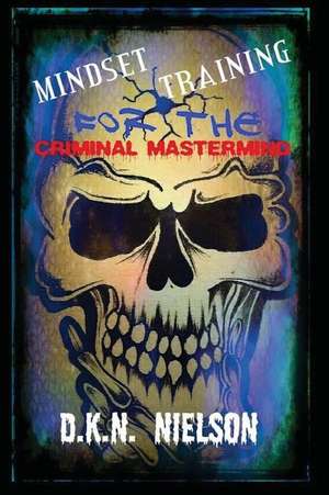 Mindset Training for the Criminal MasterMind de D. K. N. Nielson