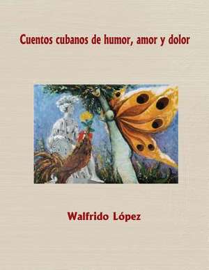 Cuentos Cubanos de Humor, Amor y Dolor de Walfrido Lopez