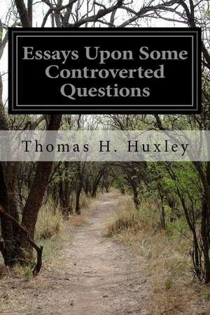 Essays Upon Some Controverted Questions de Thomas H. Huxley