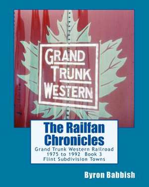 The Railfan Chronicles, Grand Trunk Western Railroad, Book 3, Flint Subdivision Towns de Byron Babbish