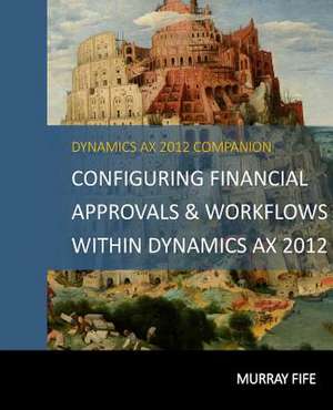 Configuring Financial Approvals & Workflows Within Dynamics Ax 2012 de Murray Fife