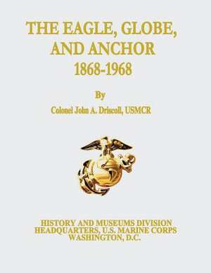 The Eagle, Globe, and Anchor, 1868-1968 de Usmcr Colonel John a. Driscoll