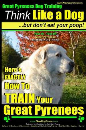 Great Pyrenees Dog Training - Think Like a Dog - But Don't Eat Your Poop! de Pearce, MR Paul Allen