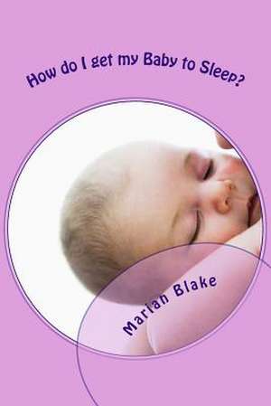 How Do I Get My Baby to Sleep? de Marian Blake