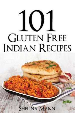 101 Gluten Free Indian Recipes de Shelina Mann