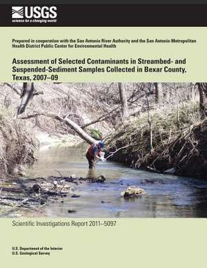 Assessment of Selected Contaminants in Streambed- And Suspended-Sediment Samples Collected in Bexar County, Texas, 2007?09 de U. S. Department of the Interior