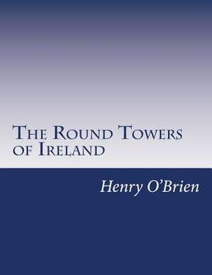 The Round Towers of Ireland de Henry O'Brien