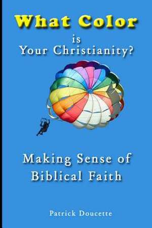 What Color Is Your Christianity? Making Sense of Biblical Faith de Patrick Doucette