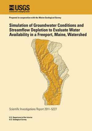 Simulation of Groundwater Conditions and Streamflow Depletion to Evaluate Water Availability in a Freeport, Maine, Watershed de U. S. Department of the Interior