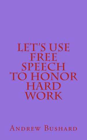 Let's Use Free Speech to Honor Hard Work de Andrew Bushard