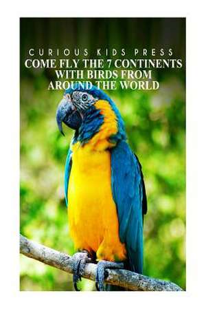 Come Fly the 7 Continents with Birds Around the World - Curious Kids Press de Curious Kids Press