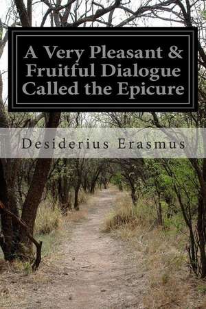 A Very Pleasant & Fruitful Dialogue Called the Epicure de Desiderius Erasmus